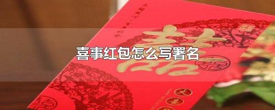 ​喜事红包怎么写署名字好 喜事红包怎么写署名字好看