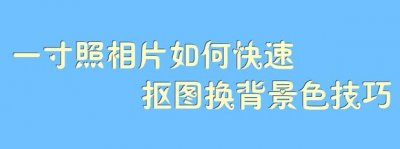 ​一寸照相片如何快速抠图换背景色技巧