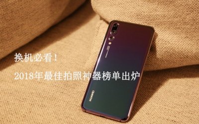 2018年最佳拍照神器榜单出炉 换机必看!